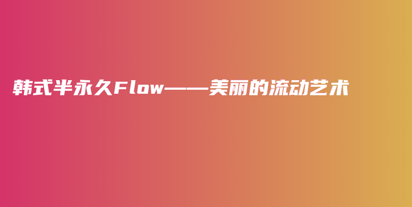 韩式半永久Flow——美丽的流动艺术插图