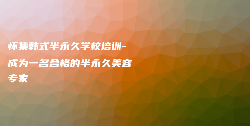 怀集韩式半永久学校培训-成为一名合格的半永久美容专家插图