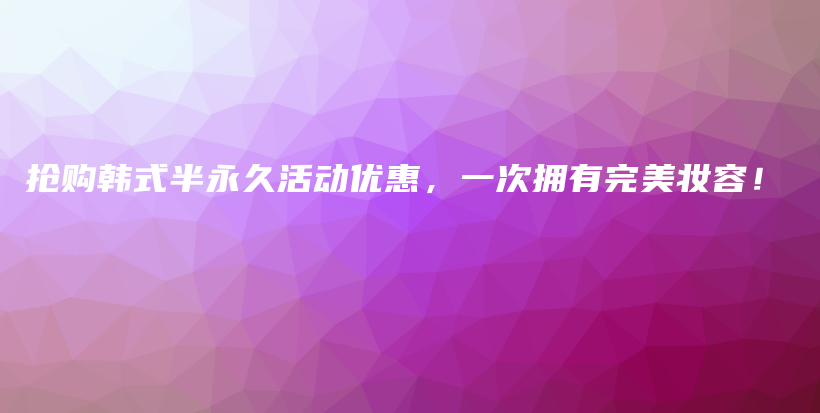 抢购韩式半永久活动优惠，一次拥有完美妆容！插图