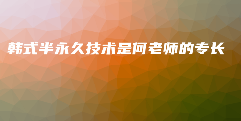 韩式半永久技术是何老师的专长插图