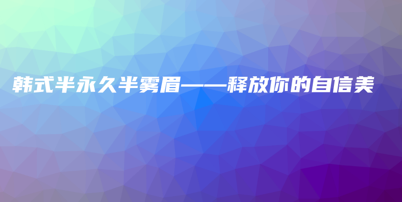 韩式半永久半雾眉——释放你的自信美插图