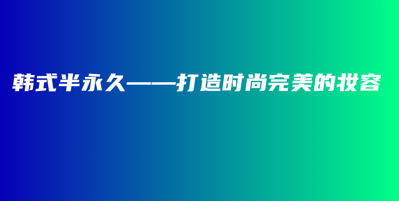 韩式半永久——打造时尚完美的妆容插图