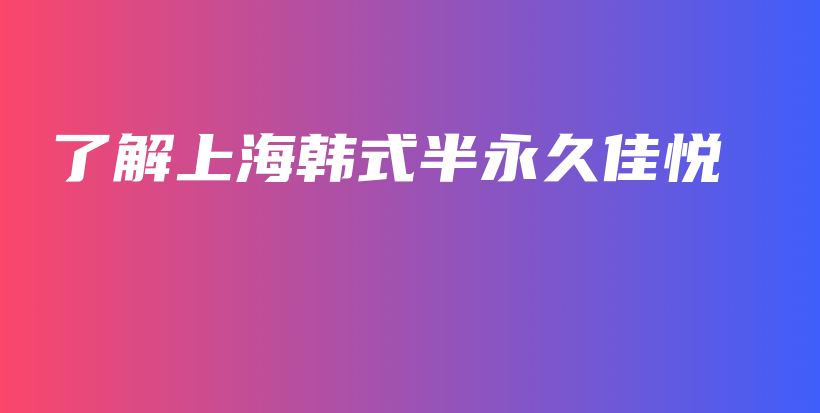 了解上海韩式半永久佳悦插图