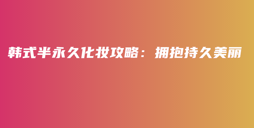 韩式半永久化妆攻略：拥抱持久美丽插图