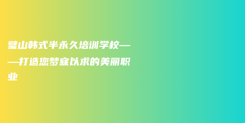 璧山韩式半永久培训学校——打造您梦寐以求的美丽职业插图