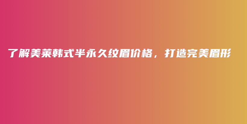 了解美莱韩式半永久纹眉价格，打造完美眉形插图