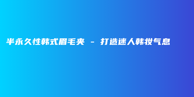 半永久性韩式眉毛夹 – 打造迷人韩妆气息插图