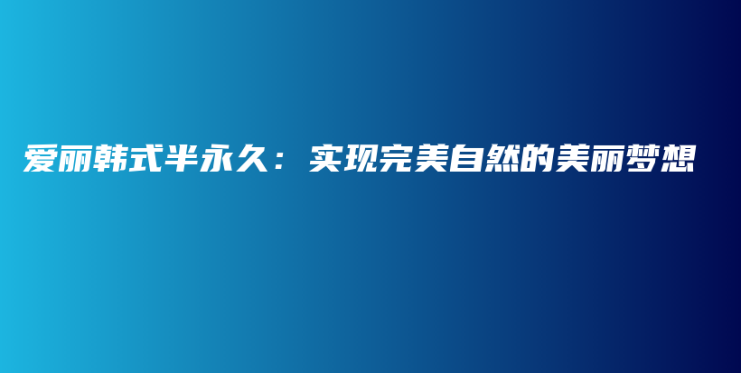 爱丽韩式半永久：实现完美自然的美丽梦想插图