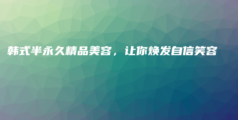 韩式半永久精品美容，让你焕发自信笑容插图