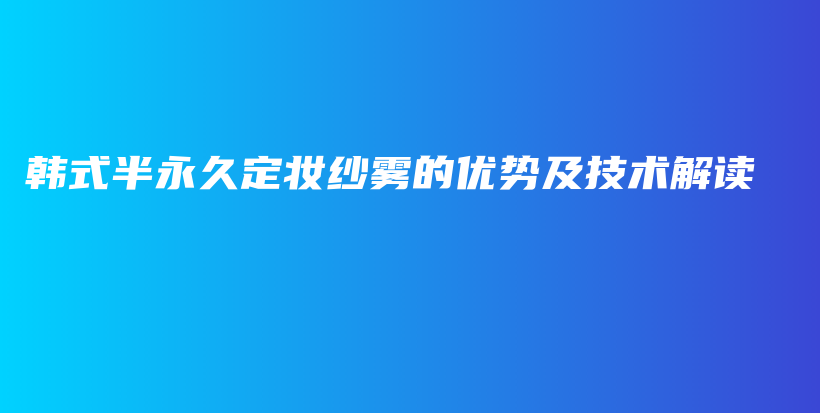 韩式半永久定妆纱雾的优势及技术解读插图