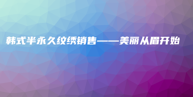 韩式半永久纹绣销售——美丽从眉开始插图