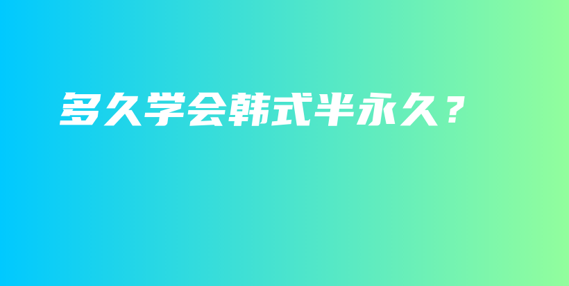 多久学会韩式半永久？插图