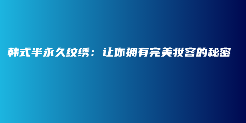 韩式半永久纹绣：让你拥有完美妆容的秘密插图