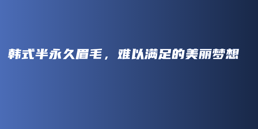 韩式半永久眉毛，难以满足的美丽梦想插图