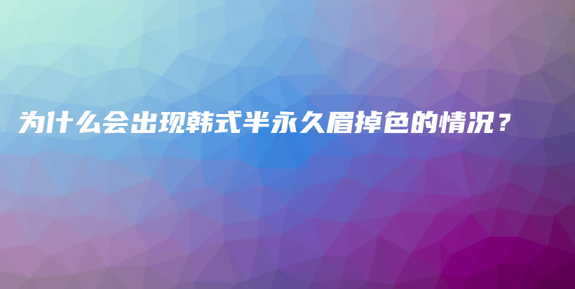 为什么会出现韩式半永久眉掉色的情况？插图