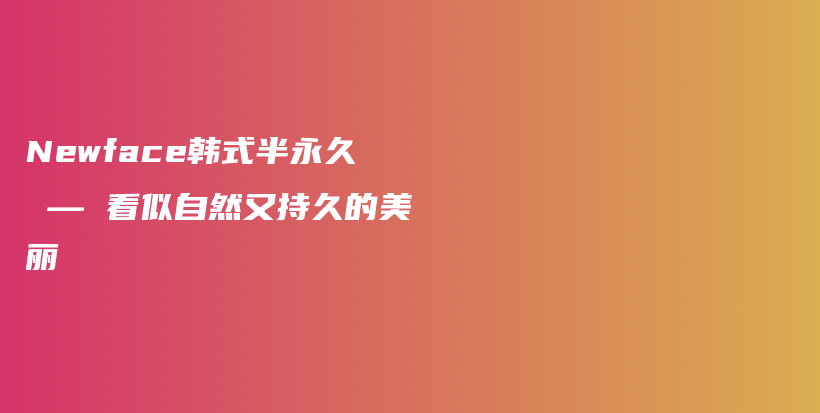 Newface韩式半永久 — 看似自然又持久的美丽插图