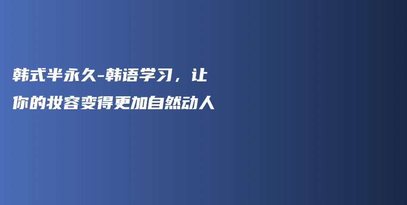 韩式半永久-韩语学习，让你的妆容变得更加自然动人插图