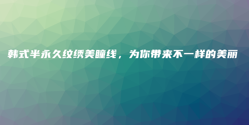 韩式半永久纹绣美瞳线，为你带来不一样的美丽插图