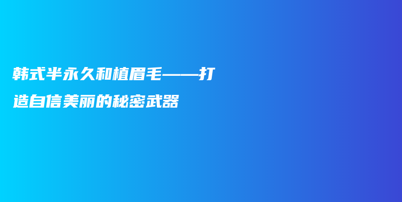 韩式半永久和植眉毛——打造自信美丽的秘密武器插图