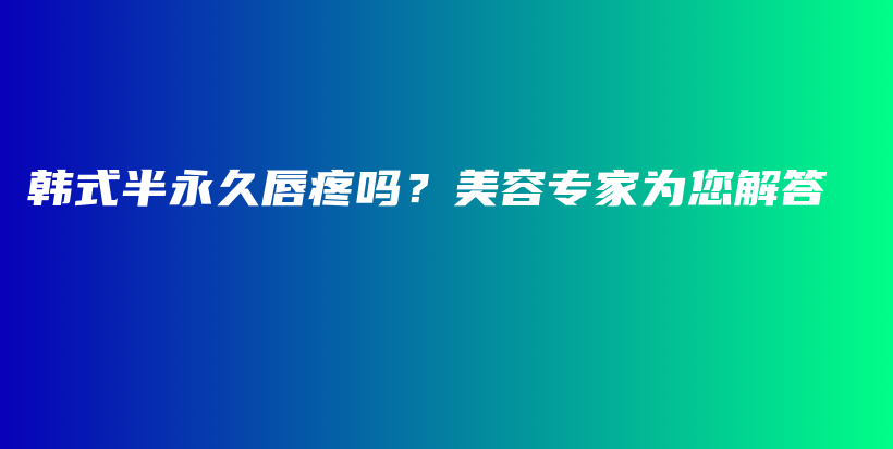 韩式半永久唇疼吗？美容专家为您解答插图