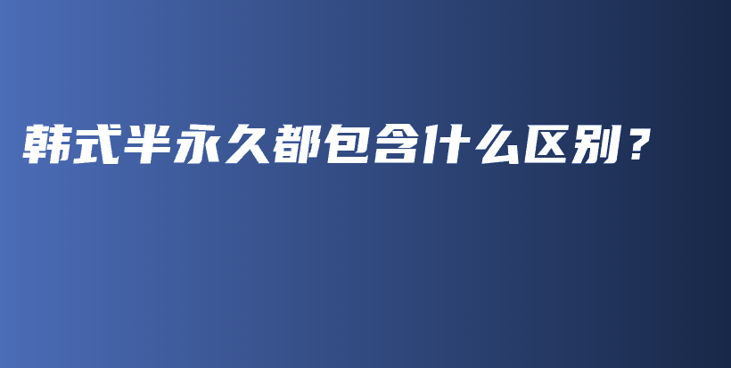 韩式半永久都包含什么区别？插图