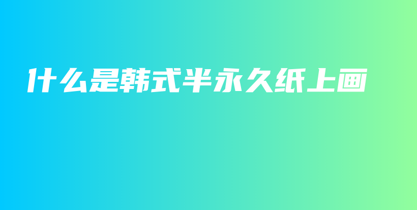 什么是韩式半永久纸上画插图