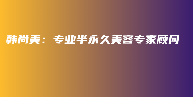 韩尚美：专业半永久美容专家顾问插图