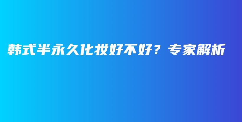 韩式半永久化妆好不好？专家解析插图