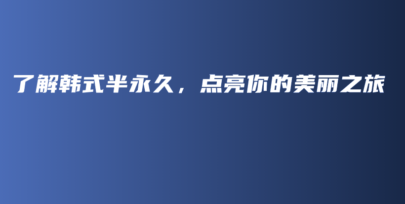 了解韩式半永久，点亮你的美丽之旅插图