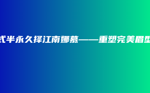 韩式半永久择江南娜慕——重塑完美眉型