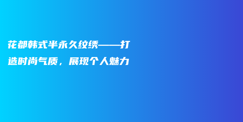 花都韩式半永久纹绣——打造时尚气质，展现个人魅力插图