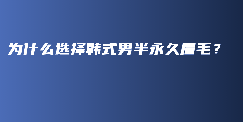 为什么选择韩式男半永久眉毛？插图