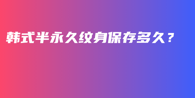 韩式半永久纹身保存多久？插图