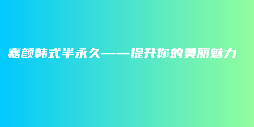 嘉颜韩式半永久——提升你的美丽魅力插图