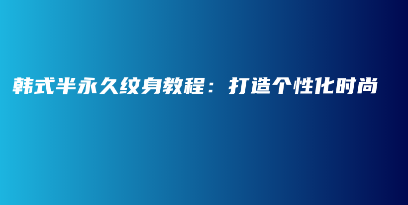 韩式半永久纹身教程：打造个性化时尚插图