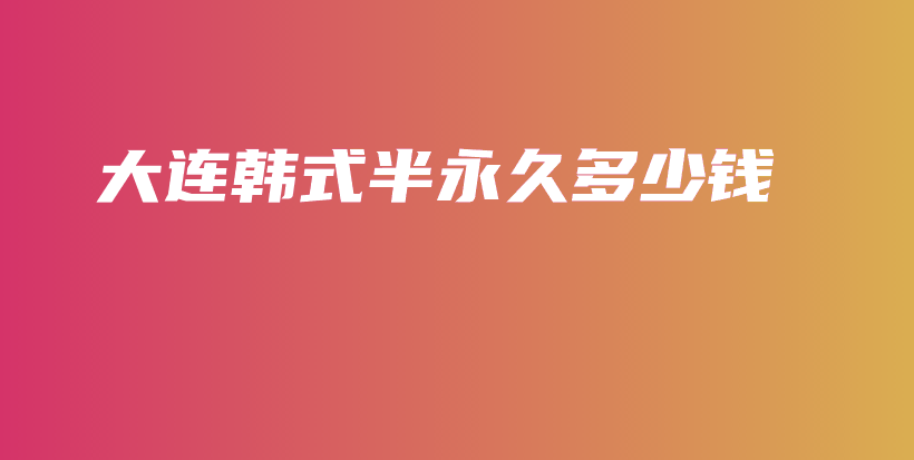 大连韩式半永久多少钱插图