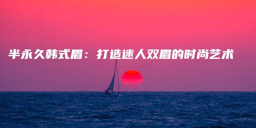 半永久韩式眉：打造迷人双眉的时尚艺术插图