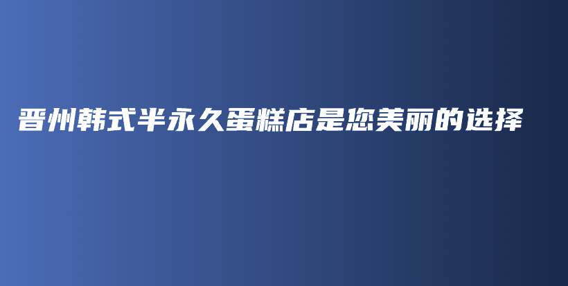 晋州韩式半永久蛋糕店是您美丽的选择插图