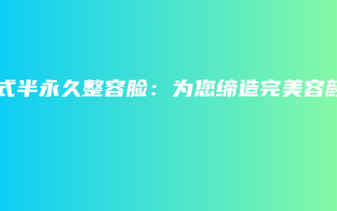 韩式半永久整容脸：为您缔造完美容颜