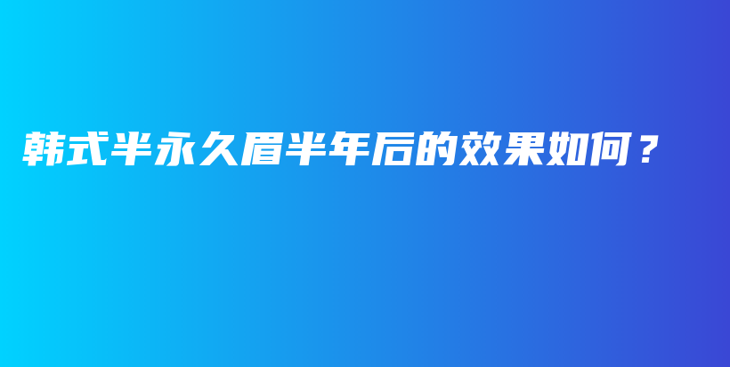 韩式半永久眉半年后的效果如何？插图