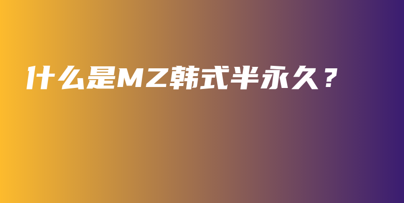 什么是MZ韩式半永久？插图