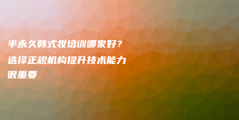 半永久韩式妆培训哪家好？选择正规机构提升技术能力很重要插图