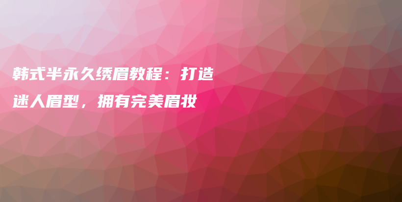 韩式半永久绣眉教程：打造迷人眉型，拥有完美眉妆插图