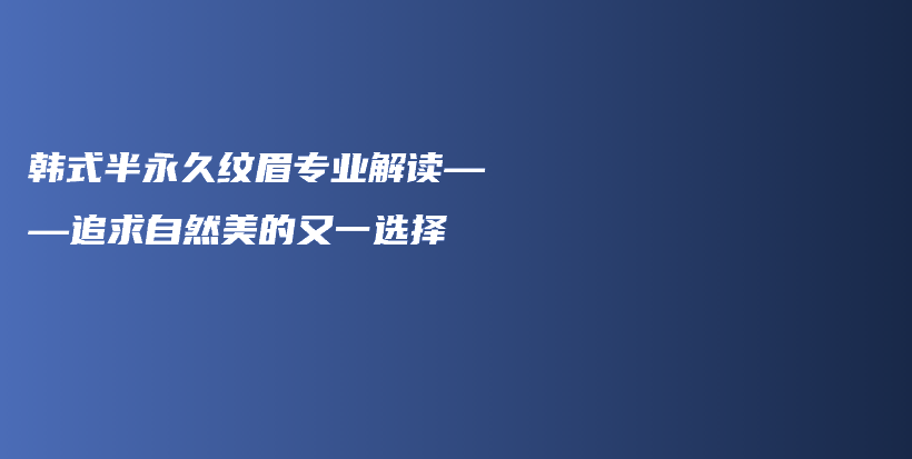 韩式半永久纹眉专业解读——追求自然美的又一选择插图