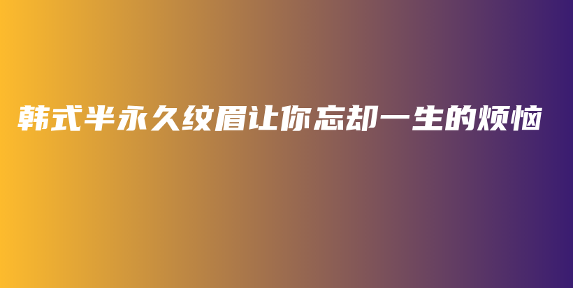 韩式半永久纹眉让你忘却一生的烦恼插图